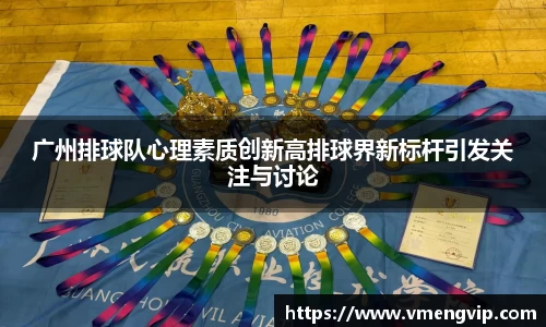 广州排球队心理素质创新高排球界新标杆引发关注与讨论