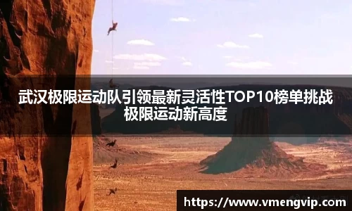 武汉极限运动队引领最新灵活性TOP10榜单挑战极限运动新高度