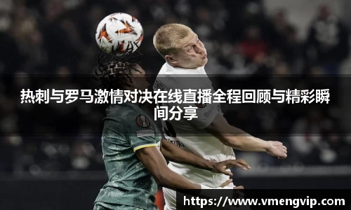 热刺与罗马激情对决在线直播全程回顾与精彩瞬间分享